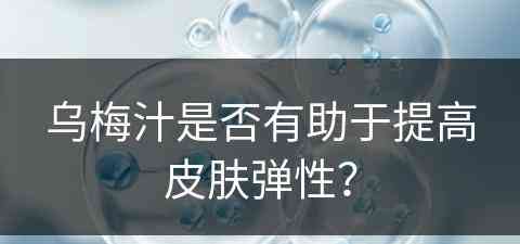 乌梅汁是否有助于提高皮肤弹性？